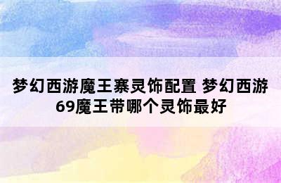 梦幻西游魔王寨灵饰配置 梦幻西游69魔王带哪个灵饰最好